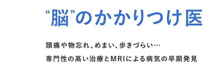 “脳”のかかりつけ医 頭痛や物忘れ、めまい、歩きづらい… 専門性の高い治療とMRIによる病気の早期発見。